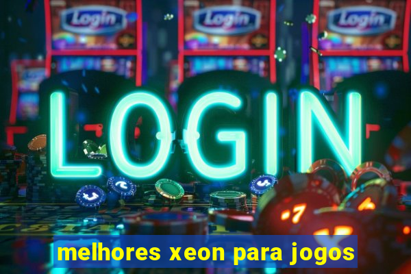 melhores xeon para jogos